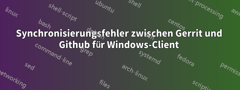 Synchronisierungsfehler zwischen Gerrit und Github für Windows-Client