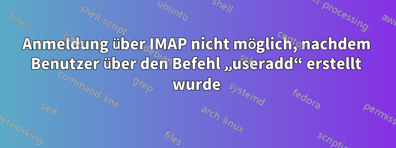 Anmeldung über IMAP nicht möglich, nachdem Benutzer über den Befehl „useradd“ erstellt wurde