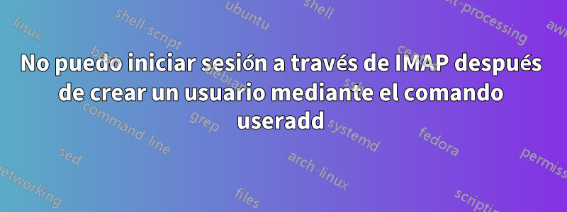 No puedo iniciar sesión a través de IMAP después de crear un usuario mediante el comando useradd