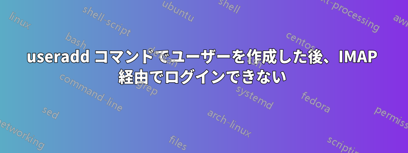 useradd コマンドでユーザーを作成した後、IMAP 経由でログインできない