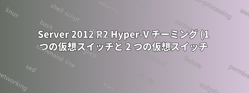 Server 2012 R2 Hyper-V チーミング (1 つの仮想スイッチと 2 つの仮想スイッチ)