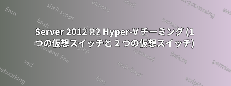 Server 2012 R2 Hyper-V チーミング (1 つの仮想スイッチと 2 つの仮想スイッチ)