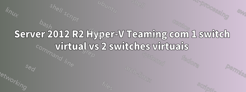 Server 2012 R2 Hyper-V Teaming com 1 switch virtual vs 2 switches virtuais