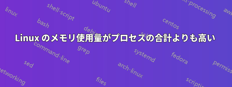 Linux のメモリ使用量がプロセスの合計よりも高い