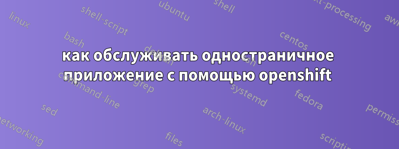 как обслуживать одностраничное приложение с помощью openshift