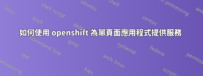 如何使用 openshift 為單頁面應用程式提供服務