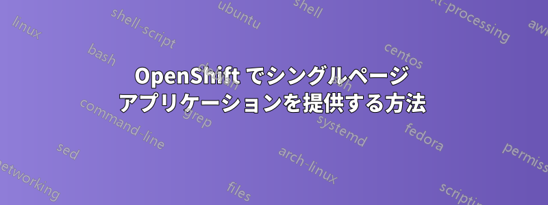 OpenShift でシングルページ アプリケーションを提供する方法