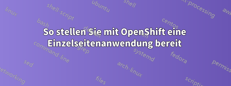 So stellen Sie mit OpenShift eine Einzelseitenanwendung bereit