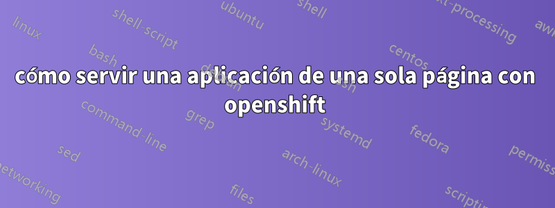 cómo servir una aplicación de una sola página con openshift