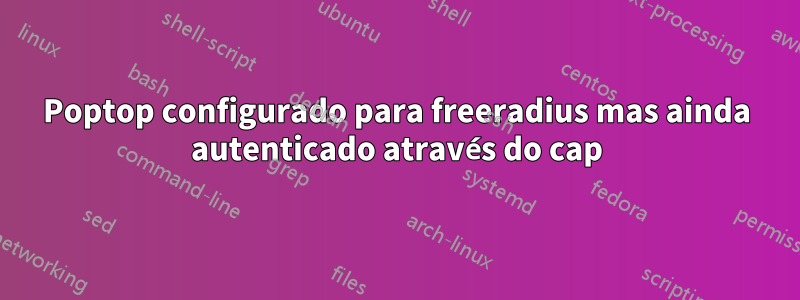 Poptop configurado para freeradius mas ainda autenticado através do cap