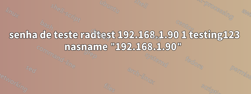 senha de teste radtest 192.168.1.90 1 testing123 nasname "192.168.1.90"