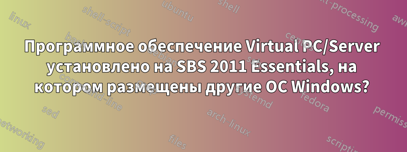 Программное обеспечение Virtual PC/Server установлено на SBS 2011 Essentials, на котором размещены другие ОС Windows?
