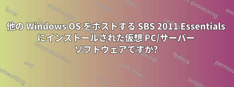 他の Windows OS をホストする SBS 2011 Essentials にインストールされた仮想 PC/サーバー ソフトウェアですか?