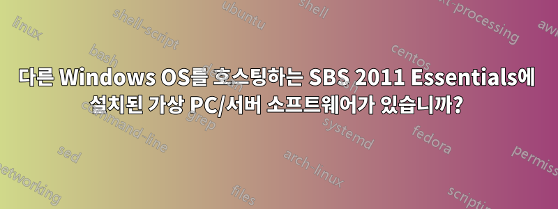 다른 Windows OS를 호스팅하는 SBS 2011 Essentials에 설치된 가상 PC/서버 소프트웨어가 있습니까?