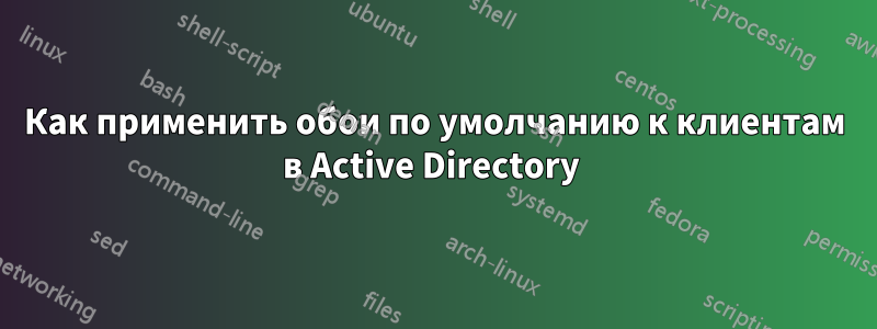 Как применить обои по умолчанию к клиентам в Active Directory 