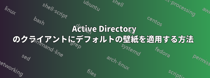 Active Directory のクライアントにデフォルトの壁紙を適用する方法 