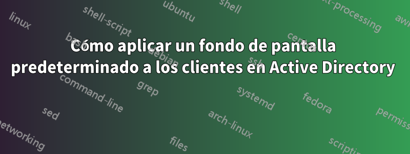 Cómo aplicar un fondo de pantalla predeterminado a los clientes en Active Directory 