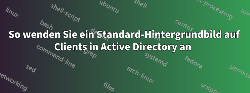 So wenden Sie ein Standard-Hintergrundbild auf Clients in Active Directory an 