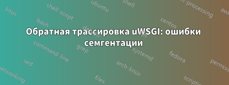 Обратная трассировка uWSGI: ошибки семгентации
