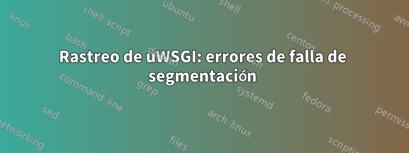 Rastreo de uWSGI: errores de falla de segmentación