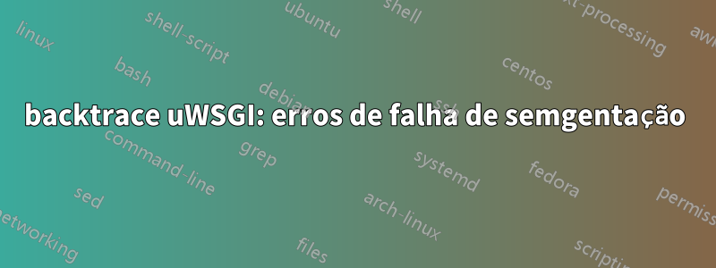 backtrace uWSGI: erros de falha de semgentação
