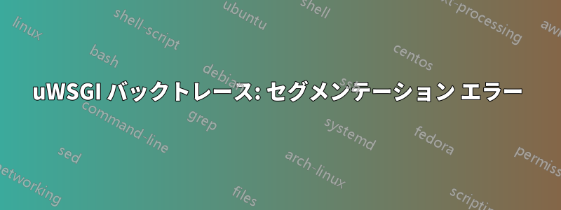 uWSGI バックトレース: セグメンテーション エラー
