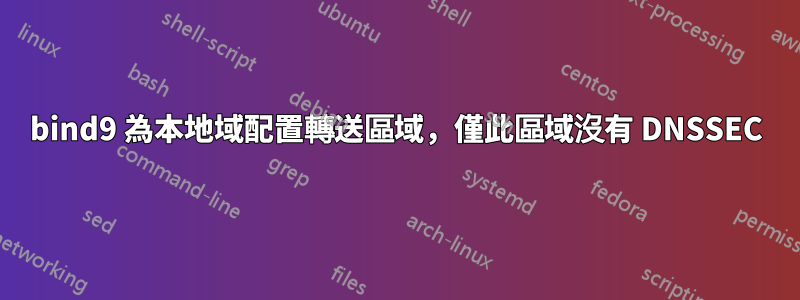 bind9 為本地域配置轉送區域，僅此區域沒有 DNSSEC