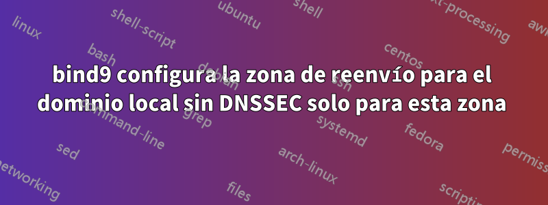 bind9 configura la zona de reenvío para el dominio local sin DNSSEC solo para esta zona