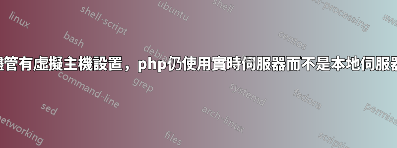 儘管有虛擬主機設置，php仍使用實時伺服器而不是本地伺服器
