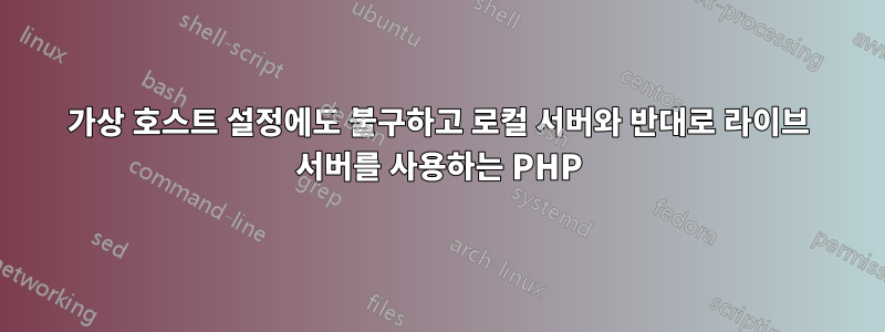 가상 호스트 설정에도 불구하고 로컬 서버와 반대로 라이브 서버를 사용하는 PHP