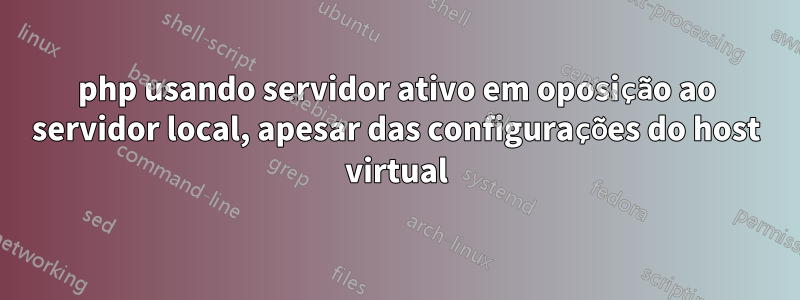 php usando servidor ativo em oposição ao servidor local, apesar das configurações do host virtual