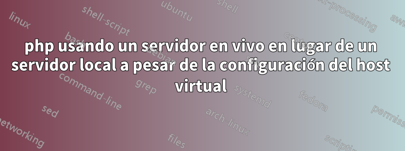 php usando un servidor en vivo en lugar de un servidor local a pesar de la configuración del host virtual