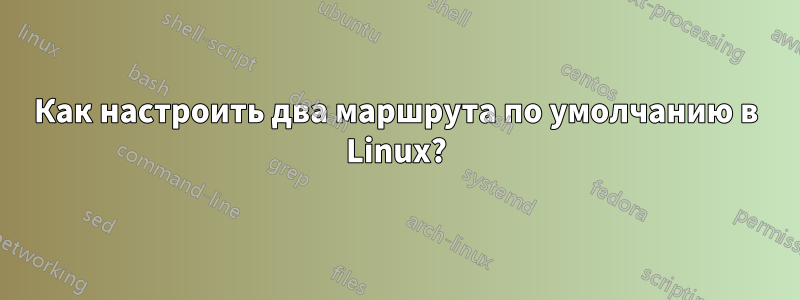Как настроить два маршрута по умолчанию в Linux?