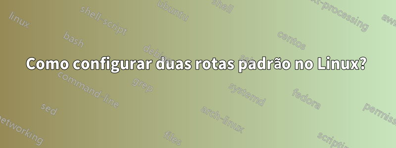 Como configurar duas rotas padrão no Linux?