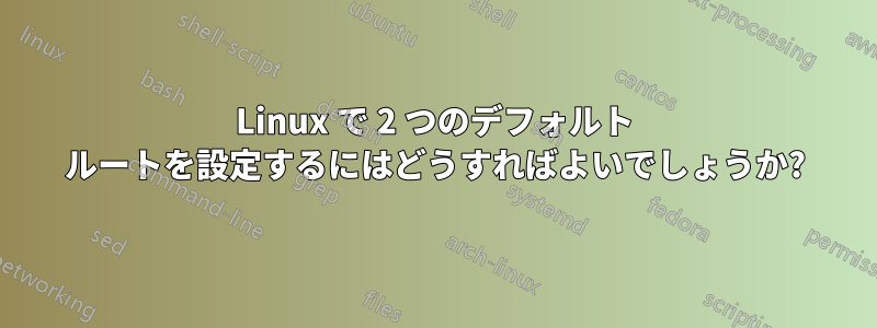 Linux で 2 つのデフォルト ルートを設定するにはどうすればよいでしょうか?