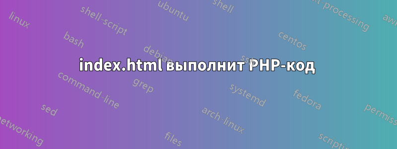 index.html выполнит PHP-код