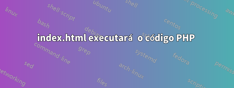 index.html executará o código PHP