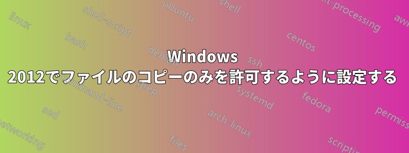 Windows 2012でファイルのコピーのみを許可するように設定する
