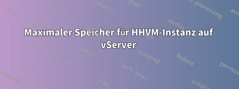 Maximaler Speicher für HHVM-Instanz auf vServer
