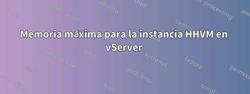 Memoria máxima para la instancia HHVM en vServer