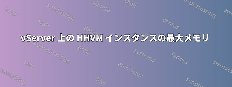 vServer 上の HHVM インスタンスの最大メモリ