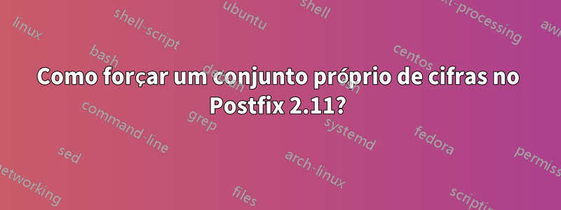 Como forçar um conjunto próprio de cifras no Postfix 2.11?