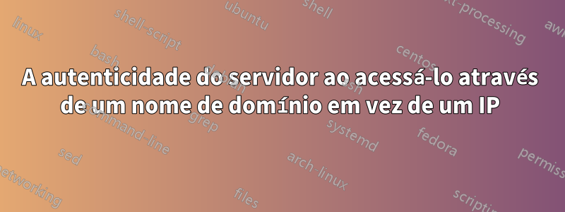 A autenticidade do servidor ao acessá-lo através de um nome de domínio em vez de um IP