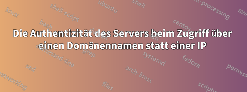Die Authentizität des Servers beim Zugriff über einen Domänennamen statt einer IP