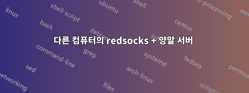 다른 컴퓨터의 redsocks + 양말 서버