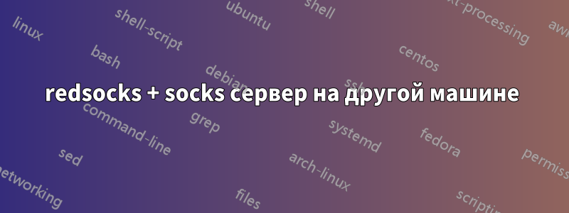 redsocks + socks сервер на другой машине