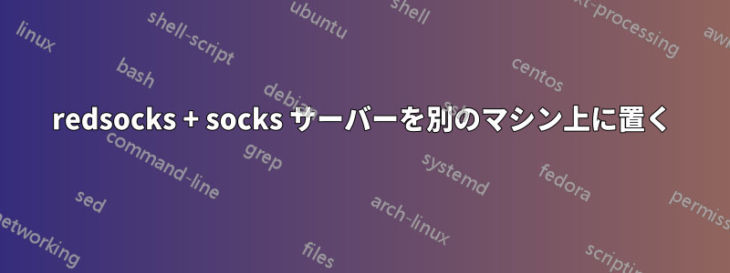 redsocks + socks サーバーを別のマシン上に置く