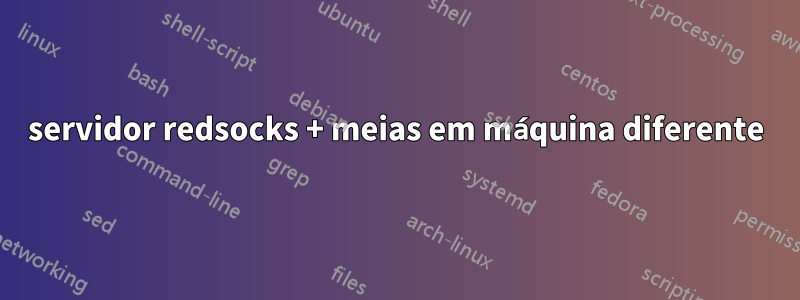 servidor redsocks + meias em máquina diferente