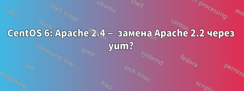 CentOS 6: Apache 2.4 — замена Apache 2.2 через yum?