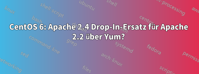 CentOS 6: Apache 2.4 Drop-In-Ersatz für Apache 2.2 über Yum?
